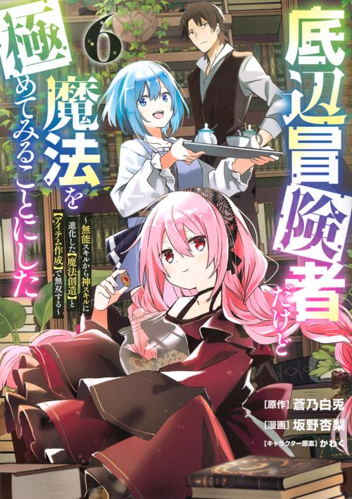 底辺冒険者だけど魔法を極めてみることにした　～無能スキルから神スキルに進化した【魔法創造】と【アイテム作成】で無双する～（6）