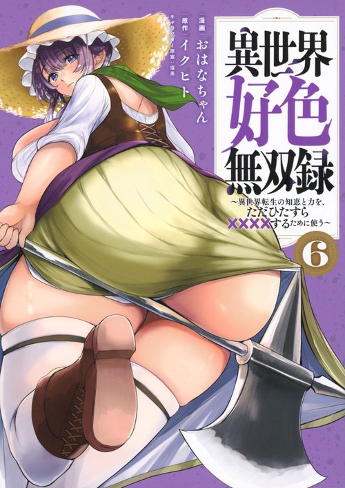 異世界好色無双録（6）　～異世界転生の知恵と力を、ただひたすら××××するために使う～