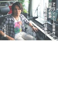 アニソン・ゲーム音楽作り20年の軌跡 上松範康の仕事術