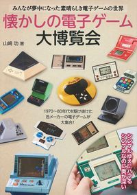 懐かしの電子ゲーム大博覧会 みんなが夢中になった素晴らしき電子ゲームの世界