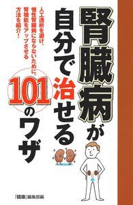 腎臓病が自分で治せる101のワザ 人工透析を避け、慢性腎臓病にならないために、腎機能をアップさせる方法を紹介!
