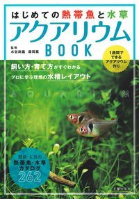 はじめての熱帯魚と水草アクアリウムBOOK 1週間でできるアクアリウム作り 飼い方・育て方がすぐわかるプロに学ぶ理想の水槽レイアウト 最新・人気の熱帯魚・水草カタログ262
