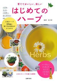 育てておいしい、楽しいはじめてのハーブ 人気のハーブ55種の育て方&活用法がよくわかる