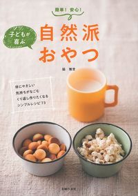 子どもが喜ぶ自然派おやつ 簡単!安心!