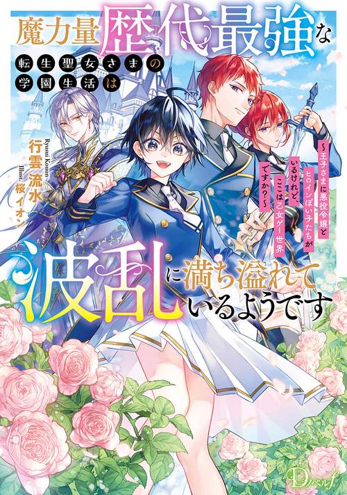 魔力量歴代最強な転生聖女さまの学園生活は波乱に満ち溢れているようです 王子さまに悪役令嬢とヒロインぽい子たちがいるけれど、ここは乙女ゲー世界ですか?