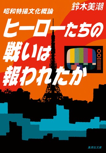 ヒーローたちの戦いは報われたか 昭和特撮文化概論