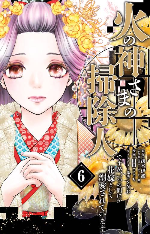 火の神さまの掃除人ですが、いつの間にか花嫁として溺愛されています 6