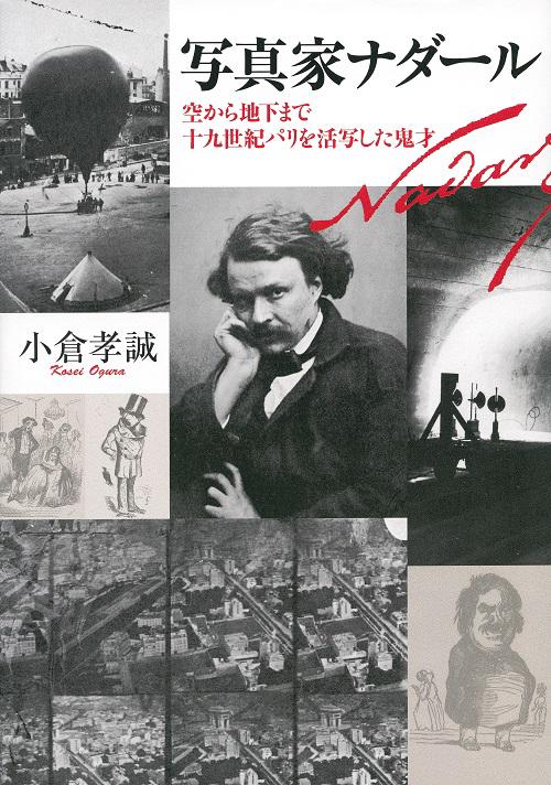 写真家ナダール 空から地下まで十九世紀パリを活写した鬼才