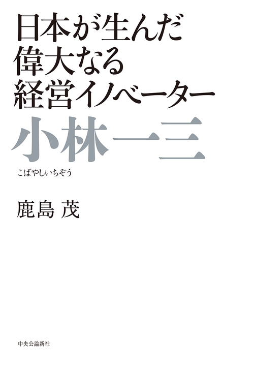 小林一三 日本が生んだ偉大なる経営イノベーター