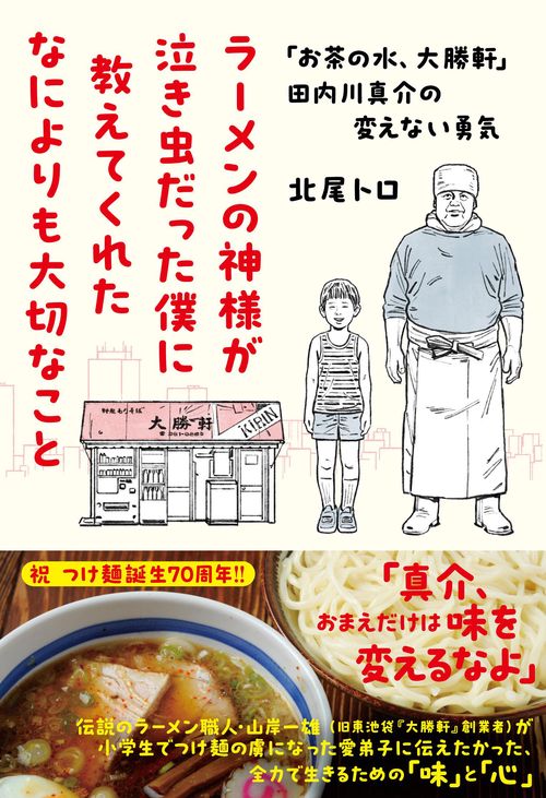 ラーメンの神様が泣き虫だった僕に教えてくれたなによりも大切なこと 「お茶の水、大勝軒」田内川真介の変えない勇気