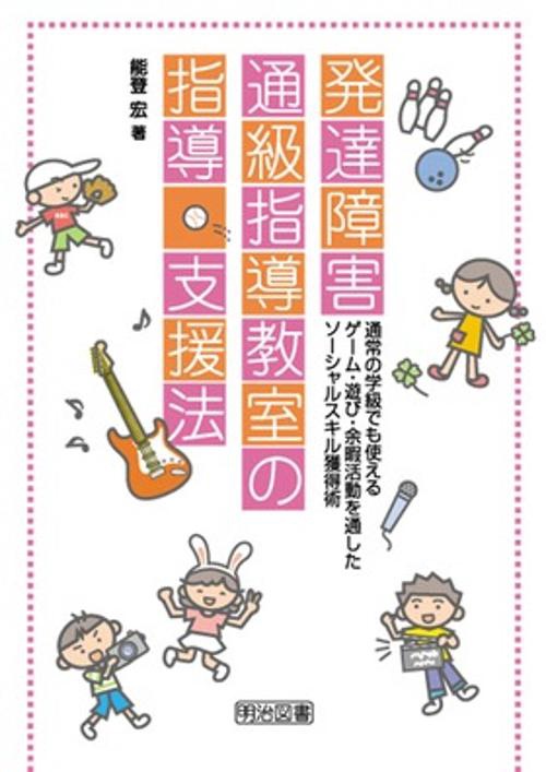 発達障害通級指導教室の指導・支援法 通常の学級でも使えるゲーム・遊び・余暇活動を通したソーシャルスキル獲得術