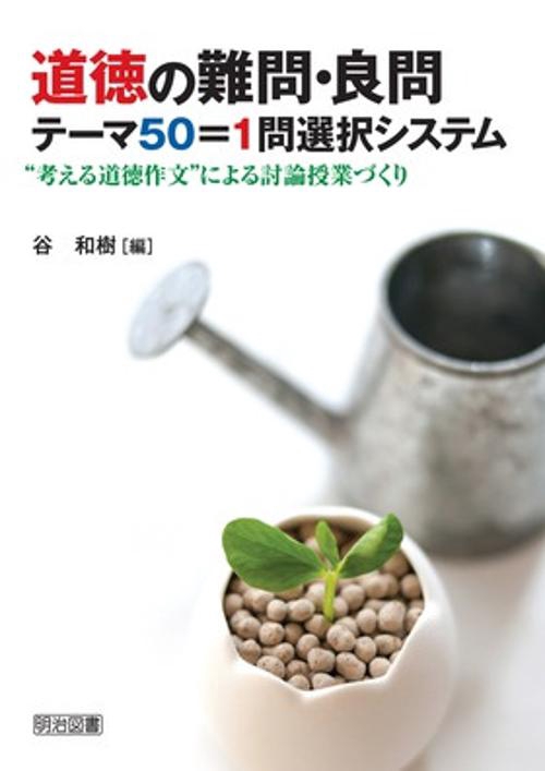 道徳の難問・良問テーマ50=1問選択システム "考える道徳作文"による討論授業づくり