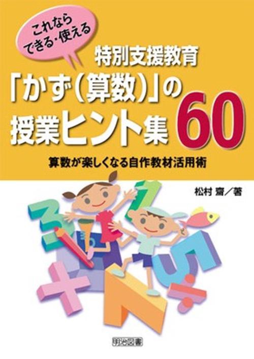 これならできる・使える特別支援教育「かず〈算数〉」の授業ヒント集60 算数が楽しくなる自作教材活用術