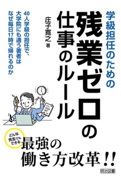 学級担任のための残業ゼロの仕事のルール 40人学級の担任で、大学院にも通う著者はなぜ毎日17時で帰れるのか どんな先生でもできる最強の働き方改革!!