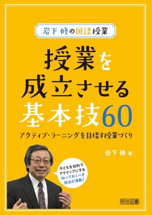 授業を成立させる基本技60 岩下修の国語授業 アクティブ・ラーニングを目指す授業づくり