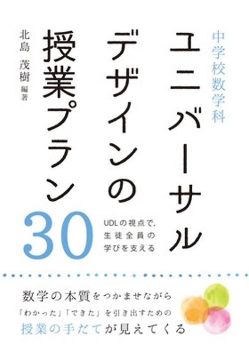中学校数学科ユニバーサルデザインの授業プラン30 UDLの視点で,生徒全員の学びを支える 数学の本質をつかませながら「わかった」「できた」を引き出すための授業の手だてが見えてくる
