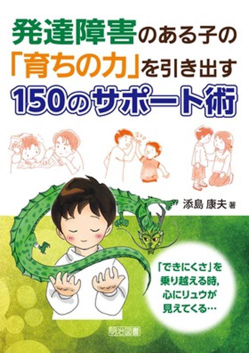 発達障害のある子の「育ちの力」を引き出す150のサポート術 「できにくさ」を乗り越える時,心にリュウが見えてくる…