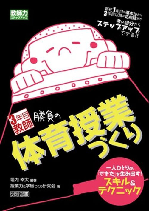 3年目教師勝負の体育授業づくり 一人ひとりの「できた」を生み出す!スキル&テクニック 新任1年目の基本技から3年目以降の応用技まで今の自分からステップアップできる!!