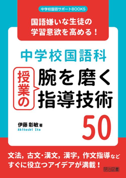 中学校国語科授業の腕を磨く指導技術50 国語嫌いな生徒の学習意欲を高める!