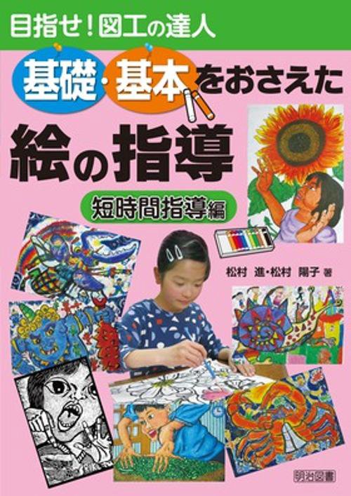 基礎・基本をおさえた絵の指導 目指せ!図工の達人 短時間指導編