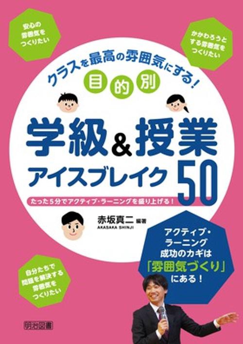 クラスを最高の雰囲気にする!目的別学級&授業アイスブレイク50 たった5分でアクティブ・ラーニングを盛り上げる!