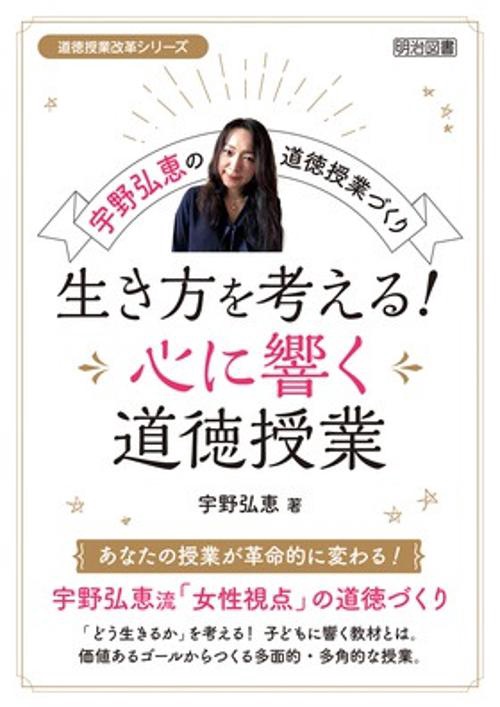 生き方を考える!心に響く道徳授業 宇野弘恵の道徳授業づくり