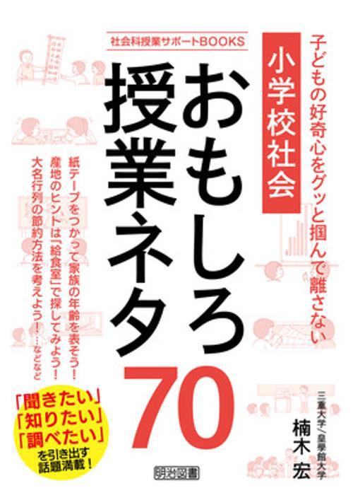 小学校社会おもしろ授業ネタ70 子どもの好奇心をグッと掴んで離さない