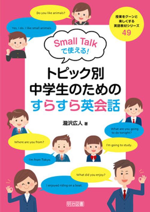 授業をグーンと楽しくする英語教材シリーズ　４９　Ｓｍａｌｌ　Ｔａｌｋで使える！トピック別・中学生のためのすらすら英会話