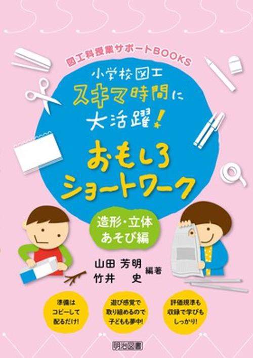 小学校図工スキマ時間に大活躍!おもしろショートワーク 造型・立体あそび編