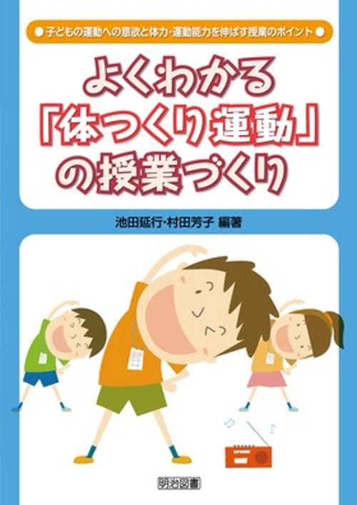 よくわかる「体つくり運動」の授業づくり 子どもの運動への意欲と体力・運動能力を伸ばす授業のポイント