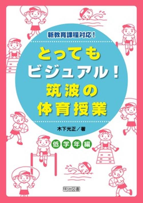 とってもビジュアル!筑波の体育授業 効果が見えるヒミツの授業づくり 低学年編 新教育課程対応!