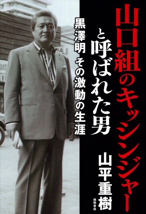 山口組のキッシンジャーと呼ばれた男　黒澤明　その激動の生涯