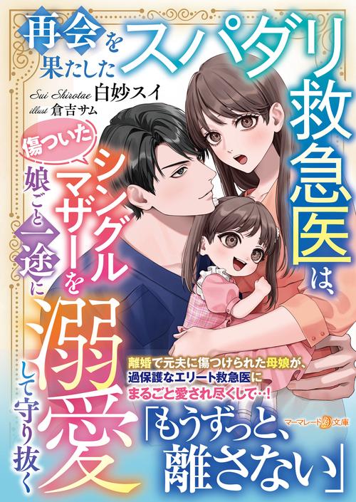 再会を果たしたスパダリ救急医は、傷ついたシングルマザーを娘ごと一途に溺愛して守り抜く