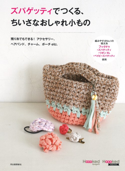 ズパゲッティでつくる、ちいさなおしゃれ小もの 残り糸でもできる!アクセサリー、ヘアバンド、チャーム、ポーチetc.