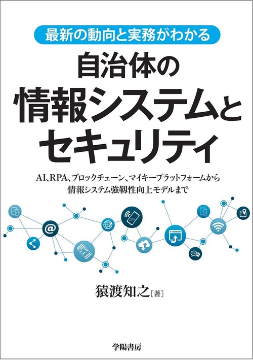 最新の動向と実務がわかる自治体の情報システムとセキュリティ AI、RPA、ブロックチェーン、マイキープラットフォームから情報システム強靱性向上モデルまで