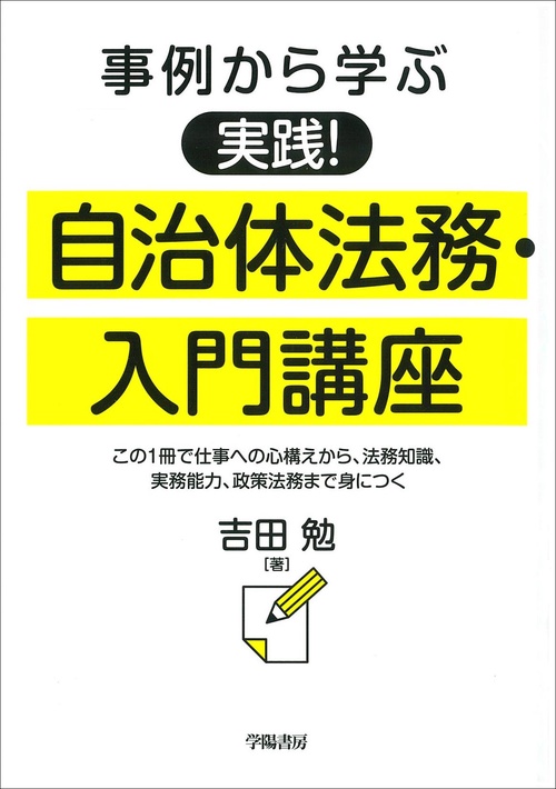 事例から学ぶ実践!自治体法務・入門講座 この1冊で仕事への心構えから、法務知識、実務能力、政策法務まで身につく