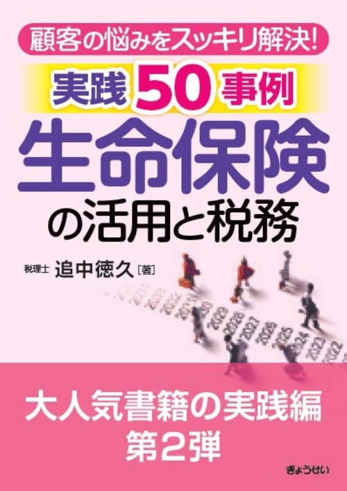 顧客の悩みをスッキリ解決！ 生命保険の活用と税務　実践５０事例