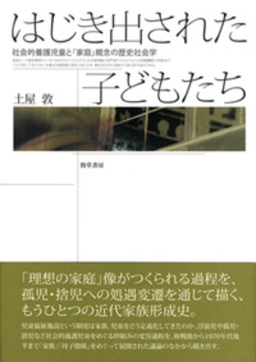 はじき出された子どもたち 社会的養護児童と「家庭」概念の歴史社会学