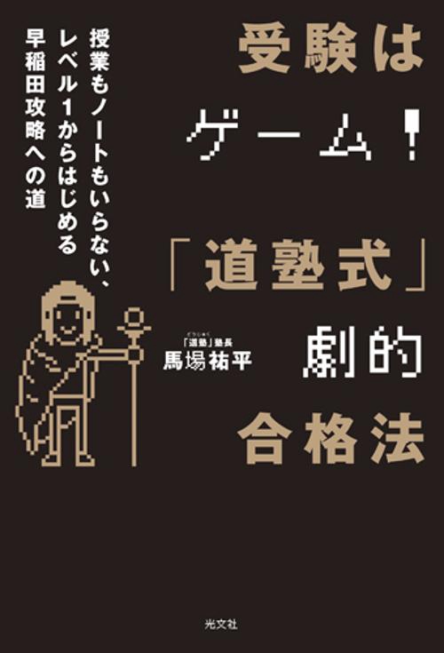 受験はゲーム!「道塾式」劇的合格法 授業もノートもいらない、レベル1からはじめる早稲田攻略への道
