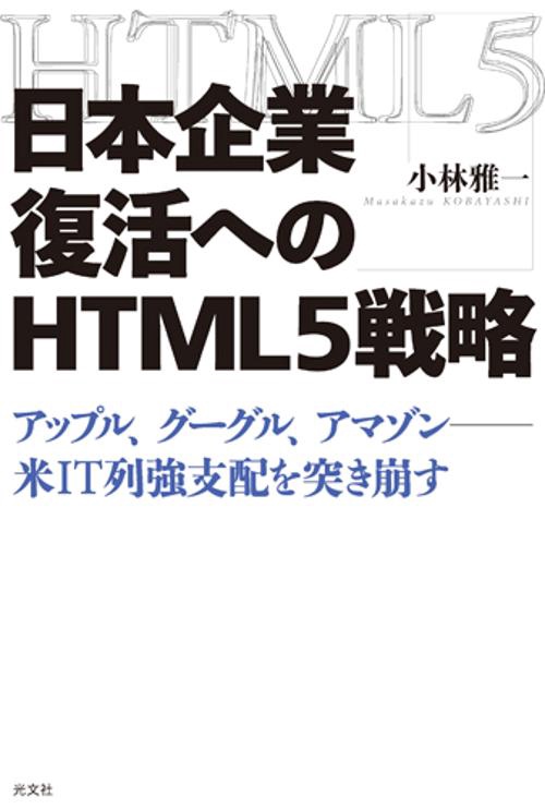 日本企業復活へのHTML5戦略 アップル、グーグル、アマゾン-米IT列強支配を突き崩す