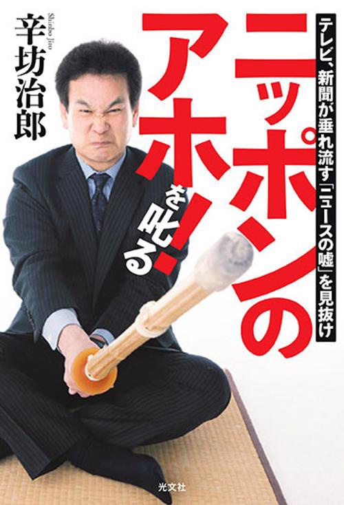 ニッポンのアホ!を叱る テレビ、新聞が垂れ流す「ニュースの嘘」を見抜け