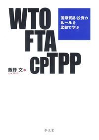 WTO FTA CPTPP 国際貿易・投資のルールを比較で学ぶ