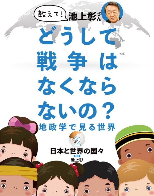 教えて！ 池上彰さん どうして戦争はなくならないの？ 地政学で見る世界　②日本と世界の国々