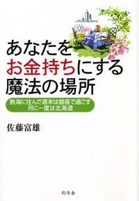 あなたをお金持ちにする魔法の場所 熱海に住んで週末は銀座で過ごす月に一度は北海道