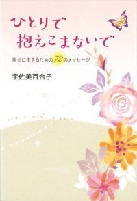 ひとりで抱えこまないで 幸せに生きるための72のメッセージ