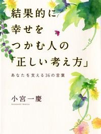 結果的に幸せをつかむ人の「正しい考え方」 あなたを支える36の言葉
