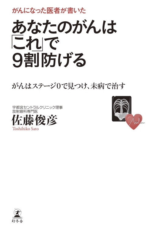 がんになった医者が書いたあなたのがんは「これ」で9割防げる がんはステージ0で見つけ、未病で治す