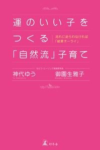 運のいい子をつくる「自然流」子育て 流れに逆らわなければ「結果オーライ」