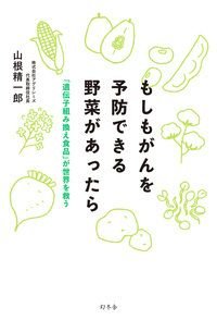 もしもがんを予防できる野菜があったら　「遺伝子組み換え食品」が世界を救う