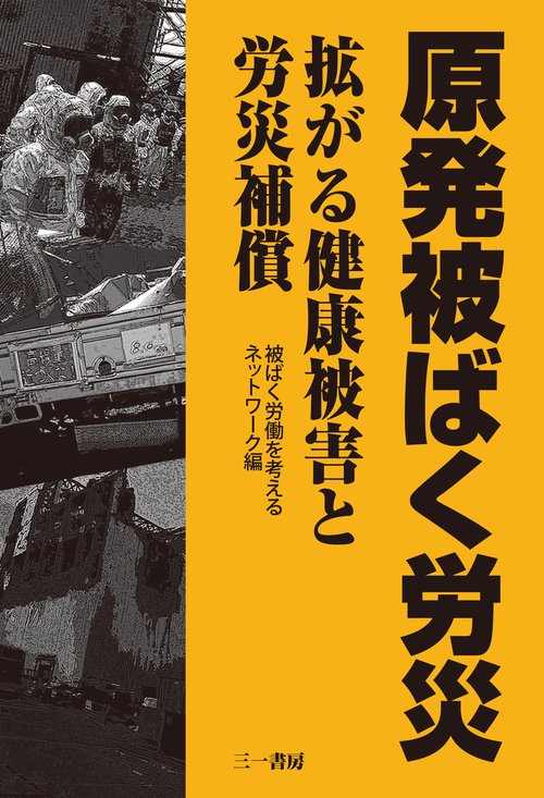 原発被ばく労災 拡がる健康被害と労災補償